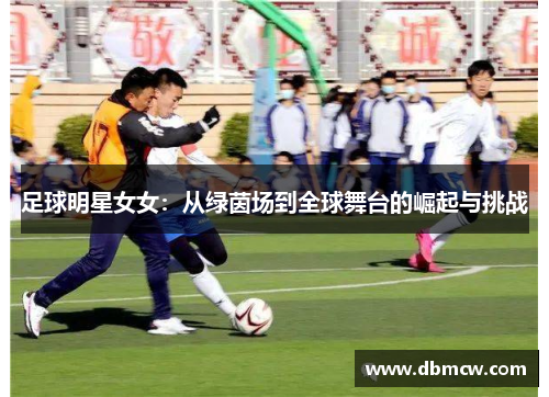 足球明星女女：从绿茵场到全球舞台的崛起与挑战