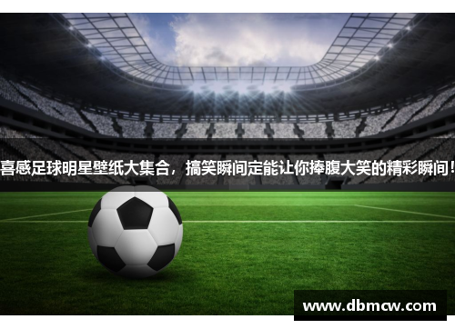喜感足球明星壁纸大集合，搞笑瞬间定能让你捧腹大笑的精彩瞬间！