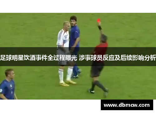 足球明星饮酒事件全过程曝光 涉事球员反应及后续影响分析