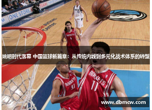 姚明时代落幕 中国篮球新篇章：从传统内线到多元化战术体系的转型