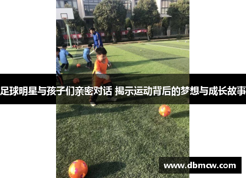 足球明星与孩子们亲密对话 揭示运动背后的梦想与成长故事