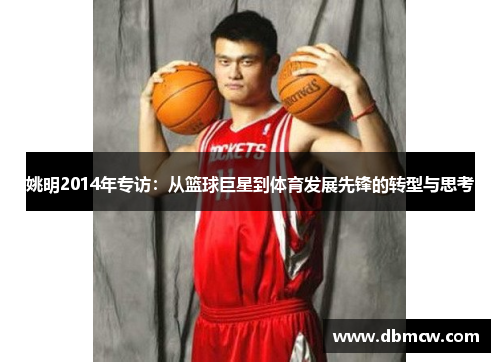 姚明2014年专访：从篮球巨星到体育发展先锋的转型与思考