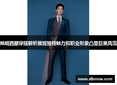 姚明西服穿搭解析展现独特魅力和职业形象凸显巨星风范