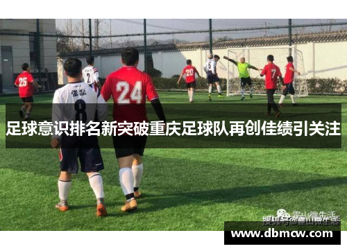 足球意识排名新突破重庆足球队再创佳绩引关注