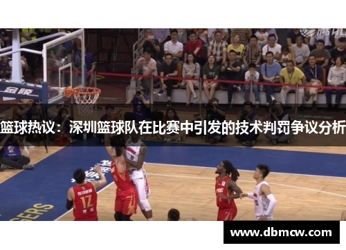 篮球热议：深圳篮球队在比赛中引发的技术判罚争议分析