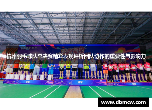 杭州羽毛球队总决赛精彩表现评析团队协作的重要性与影响力