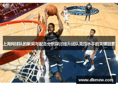 上海网球队的默契与配合分析探讨提升团队竞技水平的关键因素