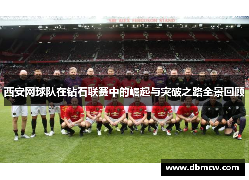 西安网球队在钻石联赛中的崛起与突破之路全景回顾