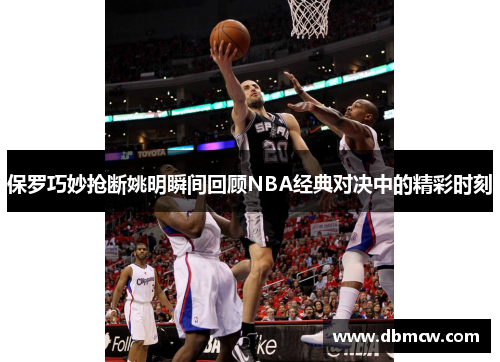 保罗巧妙抢断姚明瞬间回顾NBA经典对决中的精彩时刻