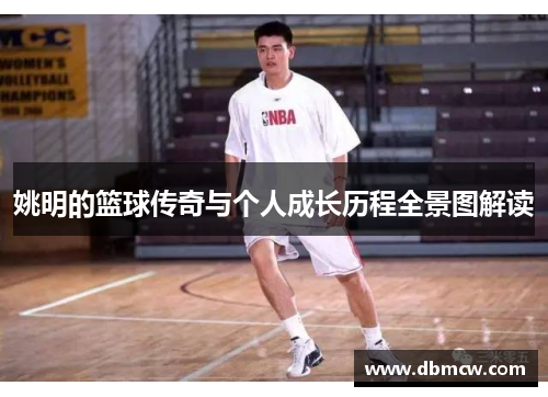 姚明的篮球传奇与个人成长历程全景图解读