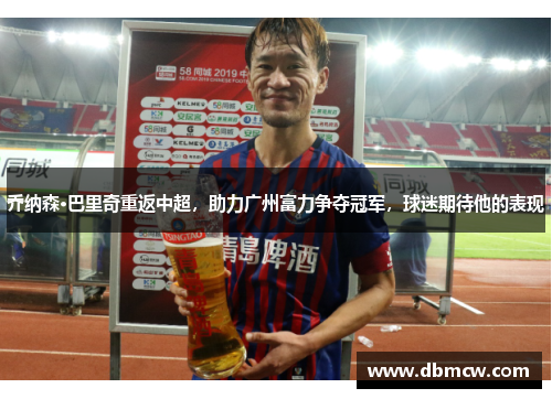 乔纳森·巴里奇重返中超，助力广州富力争夺冠军，球迷期待他的表现