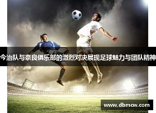 今治队与奈良俱乐部的激烈对决展现足球魅力与团队精神