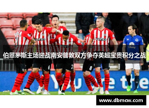 伯恩茅斯主场迎战南安普敦双方争夺英超宝贵积分之战