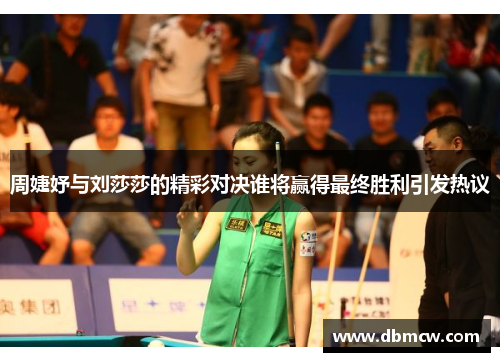 周婕妤与刘莎莎的精彩对决谁将赢得最终胜利引发热议