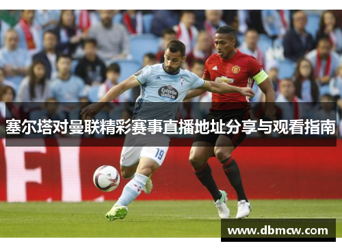 塞尔塔对曼联精彩赛事直播地址分享与观看指南