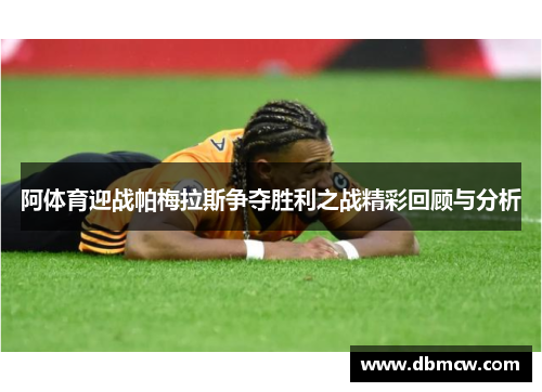 阿体育迎战帕梅拉斯争夺胜利之战精彩回顾与分析